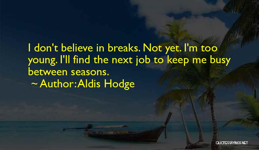 Aldis Hodge Quotes: I Don't Believe In Breaks. Not Yet. I'm Too Young. I'll Find The Next Job To Keep Me Busy Between