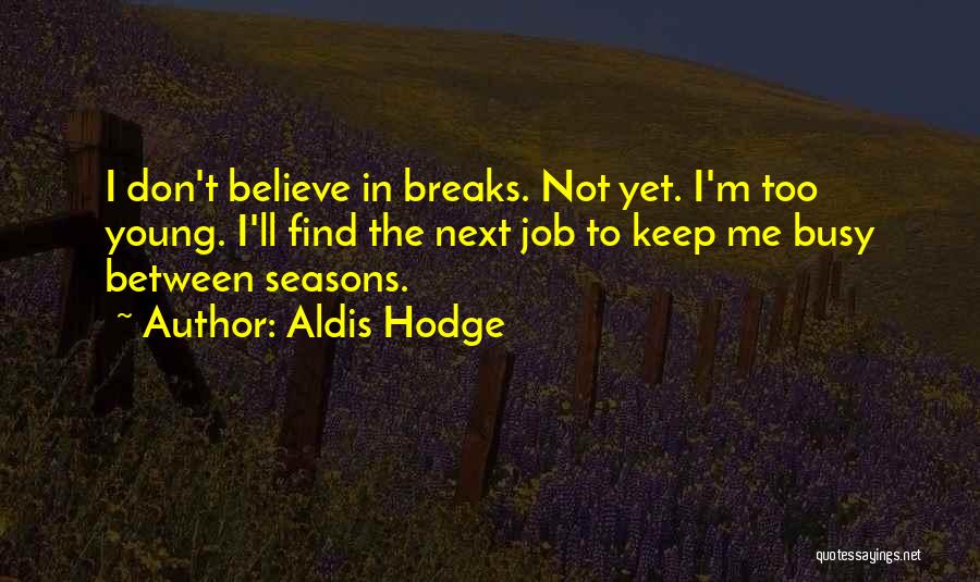 Aldis Hodge Quotes: I Don't Believe In Breaks. Not Yet. I'm Too Young. I'll Find The Next Job To Keep Me Busy Between