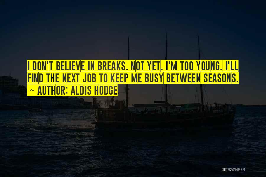 Aldis Hodge Quotes: I Don't Believe In Breaks. Not Yet. I'm Too Young. I'll Find The Next Job To Keep Me Busy Between