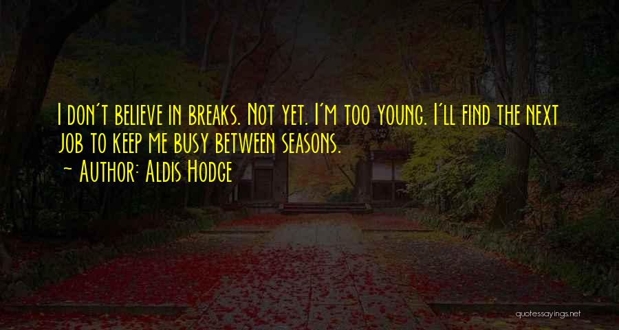 Aldis Hodge Quotes: I Don't Believe In Breaks. Not Yet. I'm Too Young. I'll Find The Next Job To Keep Me Busy Between