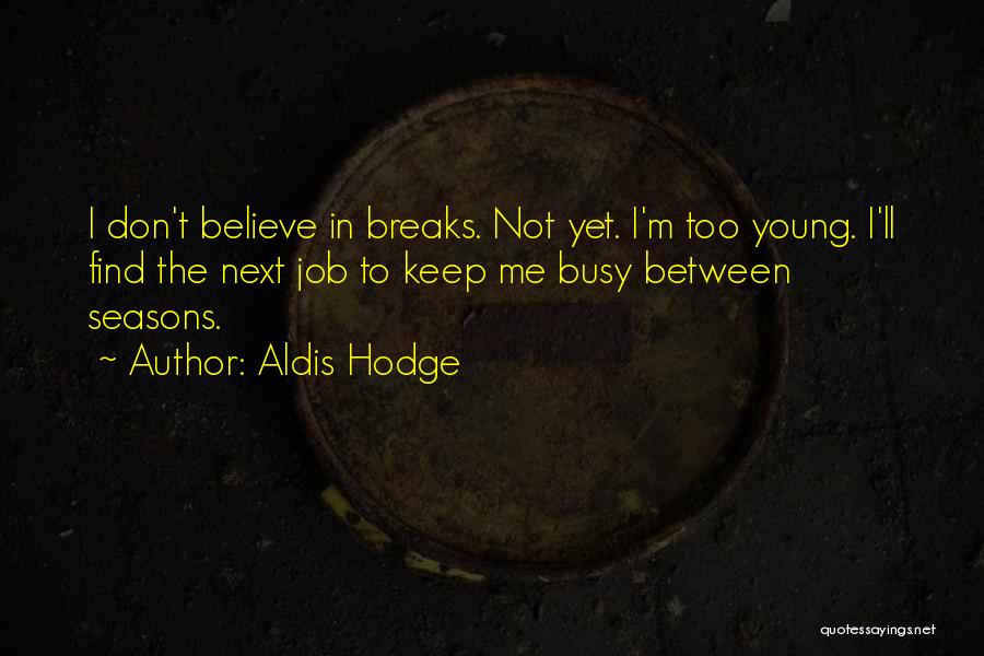 Aldis Hodge Quotes: I Don't Believe In Breaks. Not Yet. I'm Too Young. I'll Find The Next Job To Keep Me Busy Between