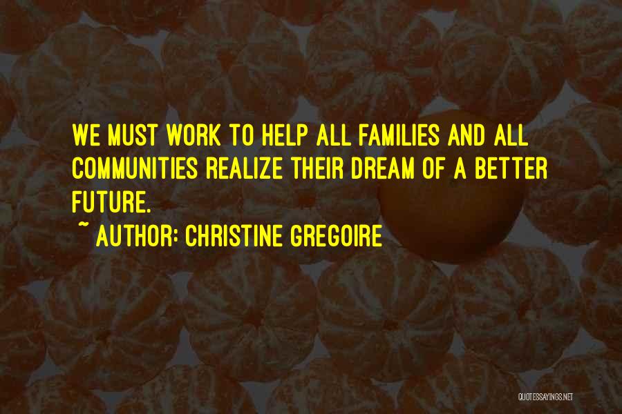 Christine Gregoire Quotes: We Must Work To Help All Families And All Communities Realize Their Dream Of A Better Future.