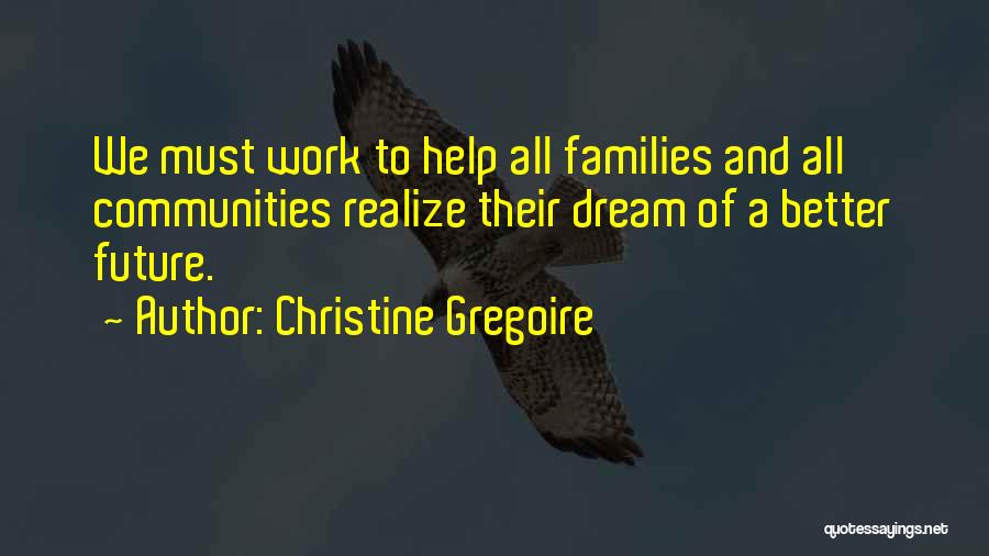 Christine Gregoire Quotes: We Must Work To Help All Families And All Communities Realize Their Dream Of A Better Future.