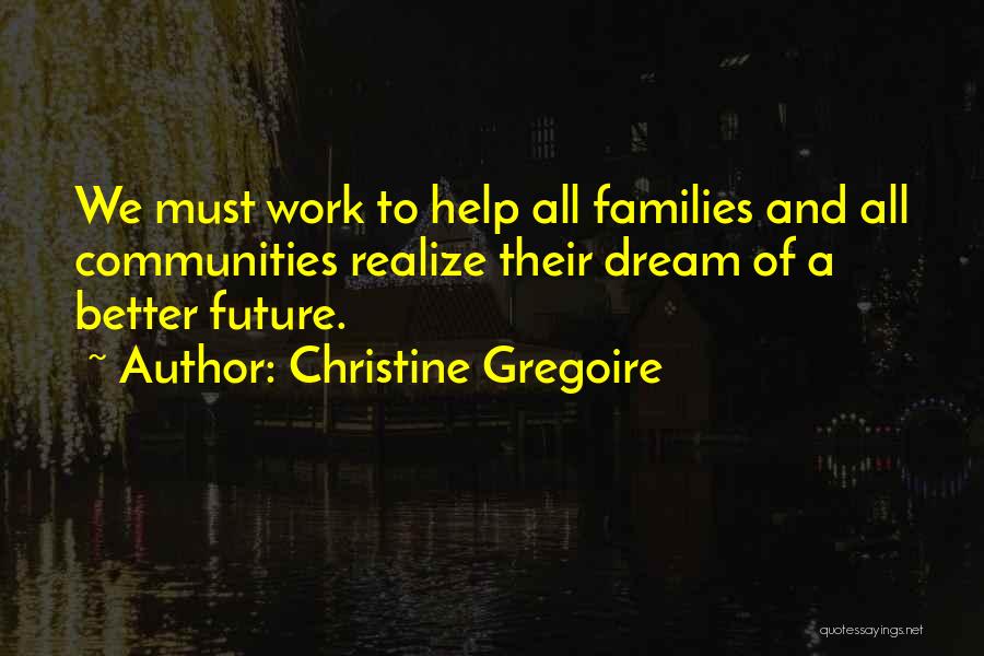 Christine Gregoire Quotes: We Must Work To Help All Families And All Communities Realize Their Dream Of A Better Future.