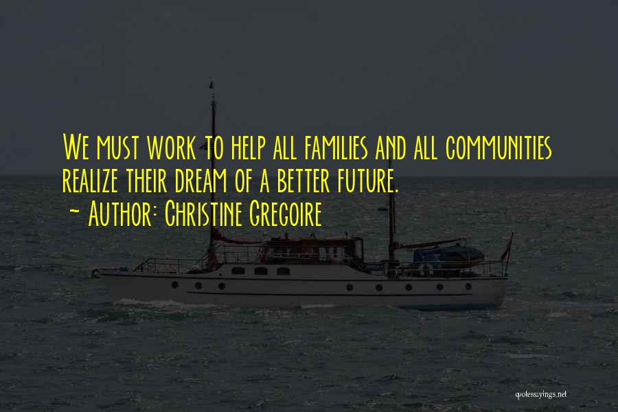 Christine Gregoire Quotes: We Must Work To Help All Families And All Communities Realize Their Dream Of A Better Future.