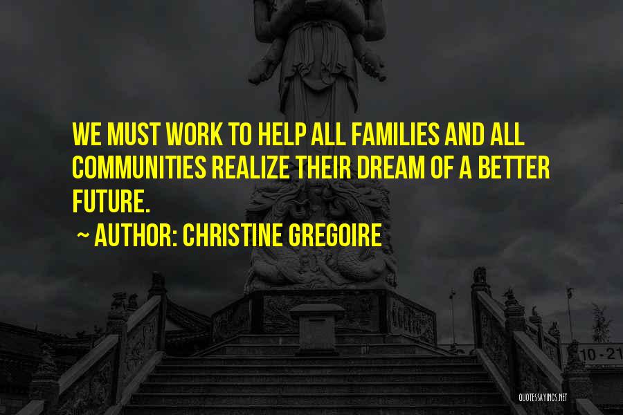 Christine Gregoire Quotes: We Must Work To Help All Families And All Communities Realize Their Dream Of A Better Future.