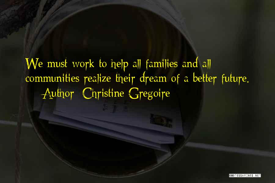 Christine Gregoire Quotes: We Must Work To Help All Families And All Communities Realize Their Dream Of A Better Future.