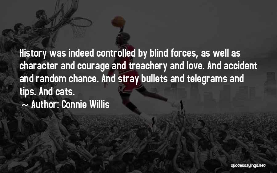 Connie Willis Quotes: History Was Indeed Controlled By Blind Forces, As Well As Character And Courage And Treachery And Love. And Accident And