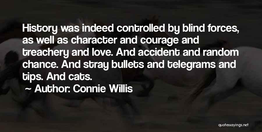 Connie Willis Quotes: History Was Indeed Controlled By Blind Forces, As Well As Character And Courage And Treachery And Love. And Accident And