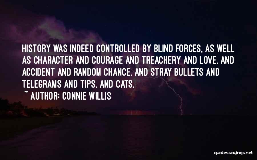 Connie Willis Quotes: History Was Indeed Controlled By Blind Forces, As Well As Character And Courage And Treachery And Love. And Accident And