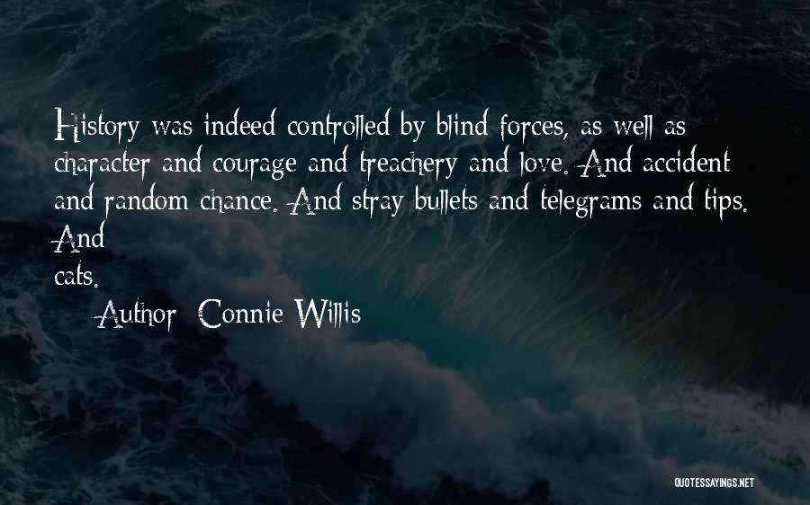 Connie Willis Quotes: History Was Indeed Controlled By Blind Forces, As Well As Character And Courage And Treachery And Love. And Accident And