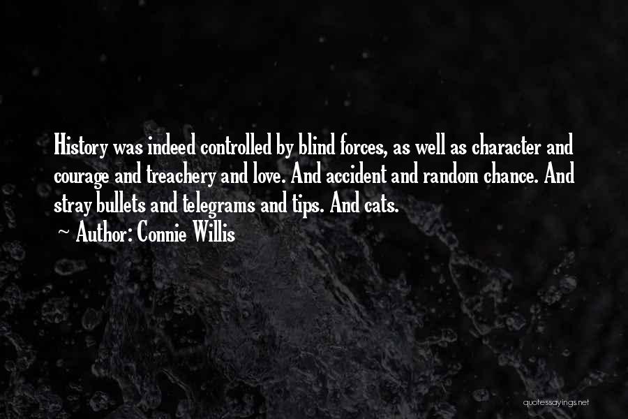 Connie Willis Quotes: History Was Indeed Controlled By Blind Forces, As Well As Character And Courage And Treachery And Love. And Accident And