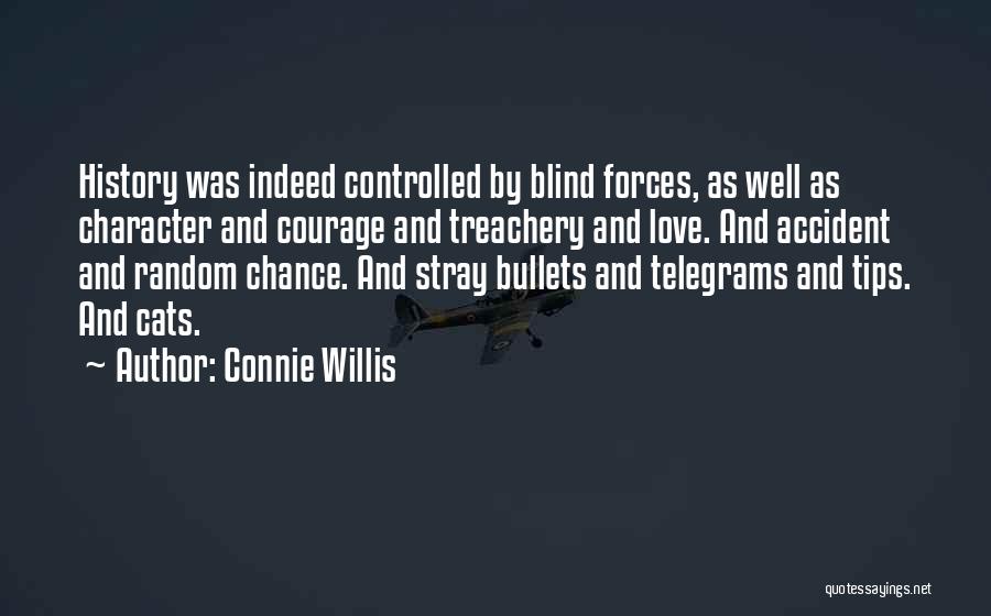 Connie Willis Quotes: History Was Indeed Controlled By Blind Forces, As Well As Character And Courage And Treachery And Love. And Accident And