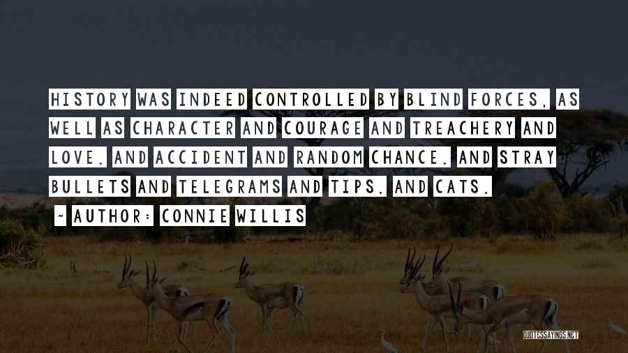 Connie Willis Quotes: History Was Indeed Controlled By Blind Forces, As Well As Character And Courage And Treachery And Love. And Accident And