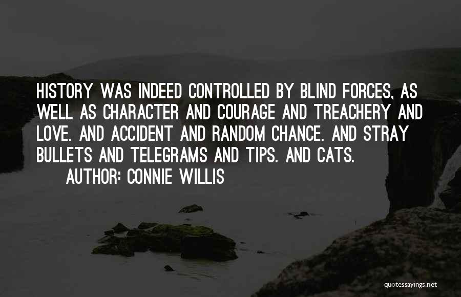 Connie Willis Quotes: History Was Indeed Controlled By Blind Forces, As Well As Character And Courage And Treachery And Love. And Accident And