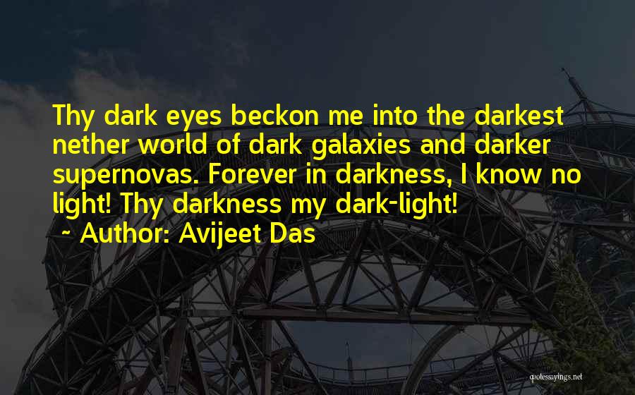 Avijeet Das Quotes: Thy Dark Eyes Beckon Me Into The Darkest Nether World Of Dark Galaxies And Darker Supernovas. Forever In Darkness, I