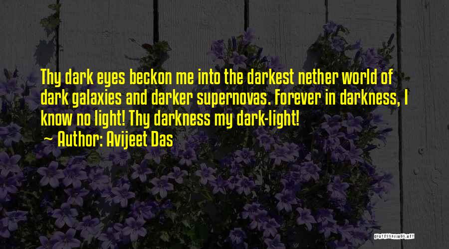 Avijeet Das Quotes: Thy Dark Eyes Beckon Me Into The Darkest Nether World Of Dark Galaxies And Darker Supernovas. Forever In Darkness, I