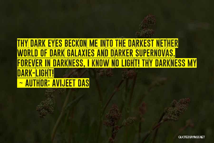 Avijeet Das Quotes: Thy Dark Eyes Beckon Me Into The Darkest Nether World Of Dark Galaxies And Darker Supernovas. Forever In Darkness, I