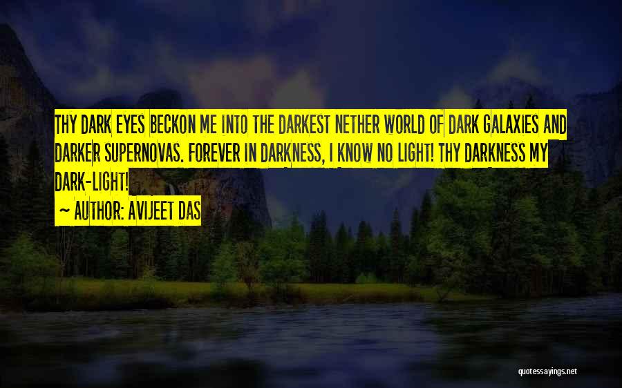 Avijeet Das Quotes: Thy Dark Eyes Beckon Me Into The Darkest Nether World Of Dark Galaxies And Darker Supernovas. Forever In Darkness, I