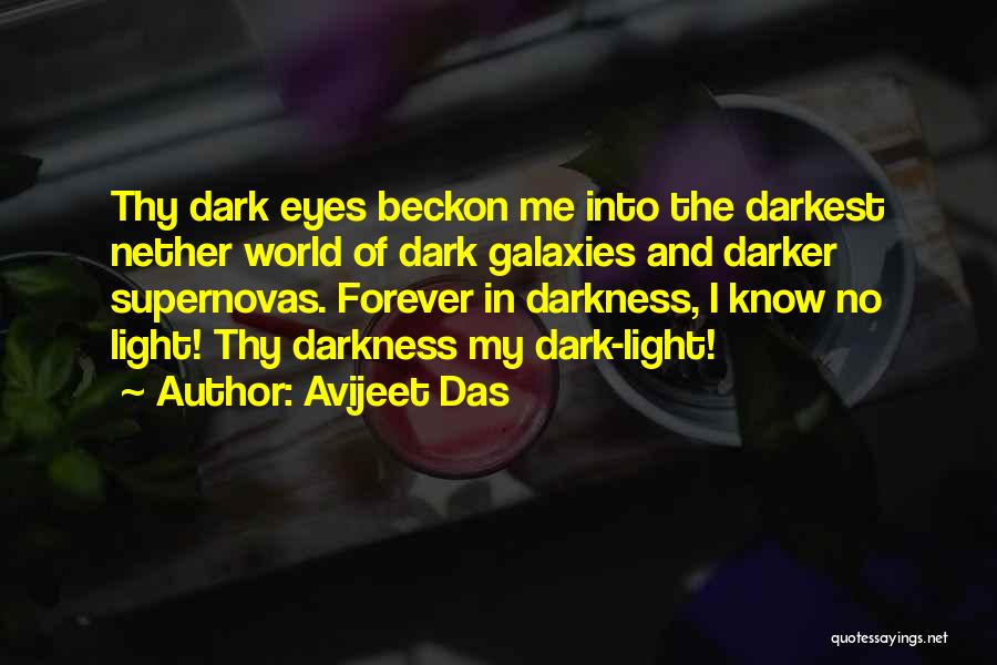 Avijeet Das Quotes: Thy Dark Eyes Beckon Me Into The Darkest Nether World Of Dark Galaxies And Darker Supernovas. Forever In Darkness, I