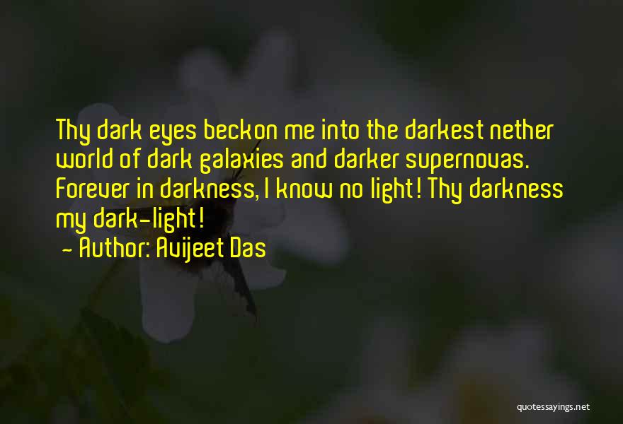 Avijeet Das Quotes: Thy Dark Eyes Beckon Me Into The Darkest Nether World Of Dark Galaxies And Darker Supernovas. Forever In Darkness, I