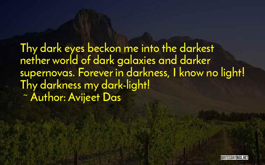 Avijeet Das Quotes: Thy Dark Eyes Beckon Me Into The Darkest Nether World Of Dark Galaxies And Darker Supernovas. Forever In Darkness, I