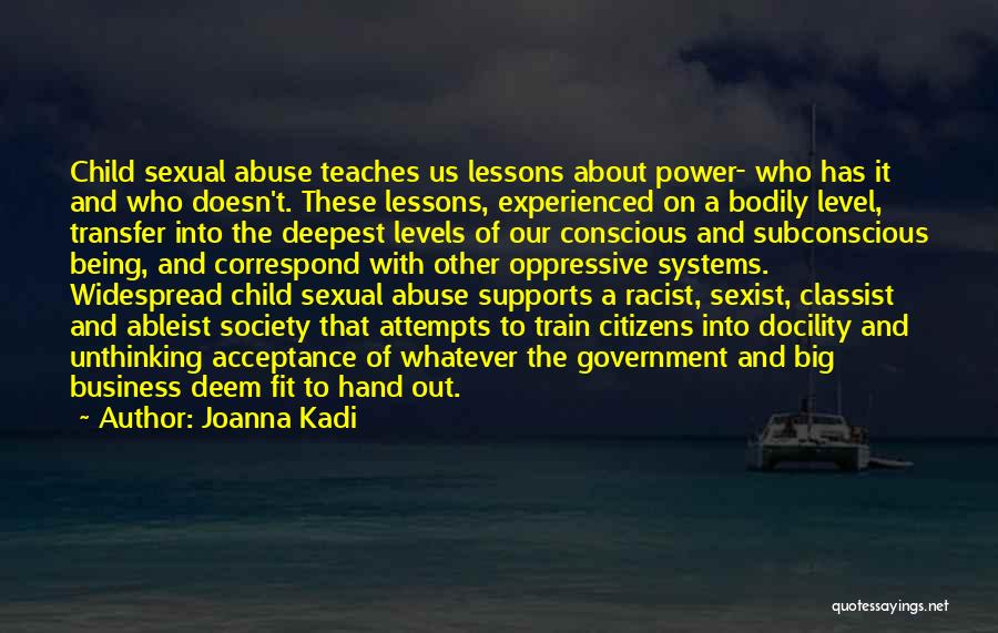 Joanna Kadi Quotes: Child Sexual Abuse Teaches Us Lessons About Power- Who Has It And Who Doesn't. These Lessons, Experienced On A Bodily