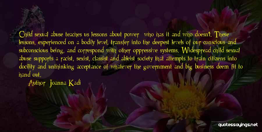 Joanna Kadi Quotes: Child Sexual Abuse Teaches Us Lessons About Power- Who Has It And Who Doesn't. These Lessons, Experienced On A Bodily
