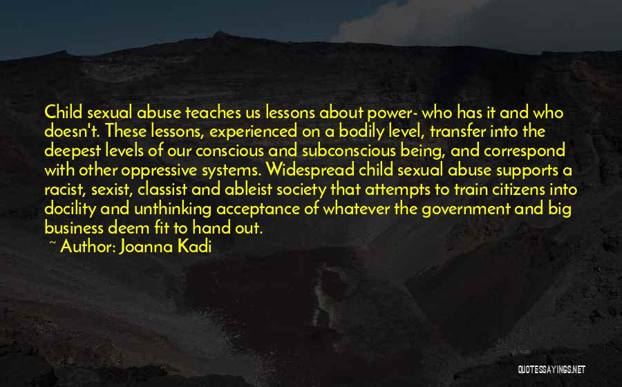 Joanna Kadi Quotes: Child Sexual Abuse Teaches Us Lessons About Power- Who Has It And Who Doesn't. These Lessons, Experienced On A Bodily