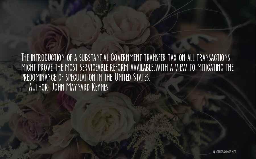 John Maynard Keynes Quotes: The Introduction Of A Substantial Government Transfer Tax On All Transactions Might Prove The Most Serviceable Reform Available,with A View