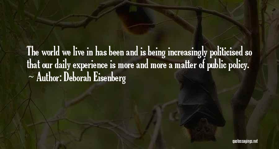 Deborah Eisenberg Quotes: The World We Live In Has Been And Is Being Increasingly Politicised So That Our Daily Experience Is More And