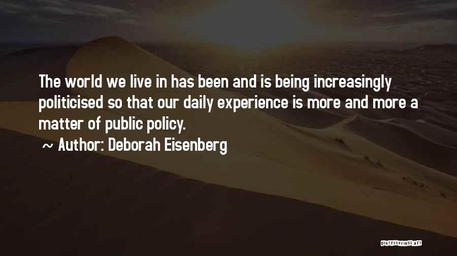 Deborah Eisenberg Quotes: The World We Live In Has Been And Is Being Increasingly Politicised So That Our Daily Experience Is More And