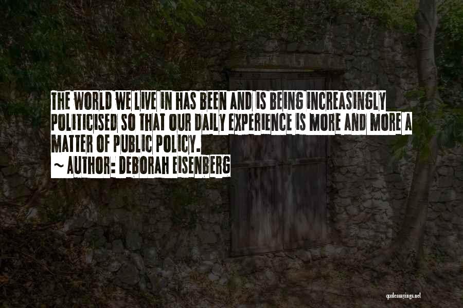 Deborah Eisenberg Quotes: The World We Live In Has Been And Is Being Increasingly Politicised So That Our Daily Experience Is More And