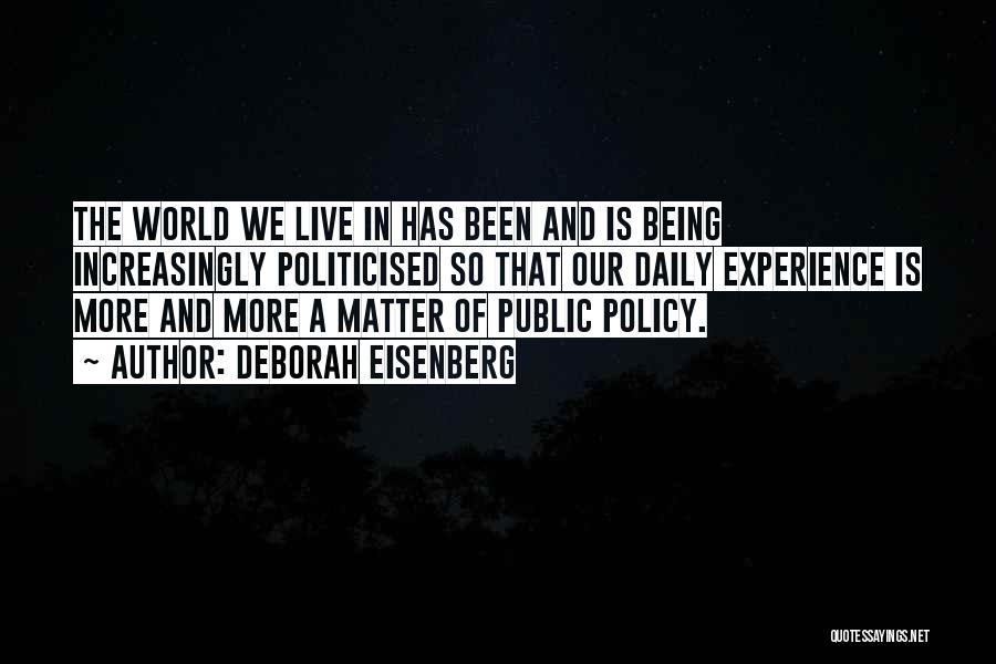 Deborah Eisenberg Quotes: The World We Live In Has Been And Is Being Increasingly Politicised So That Our Daily Experience Is More And