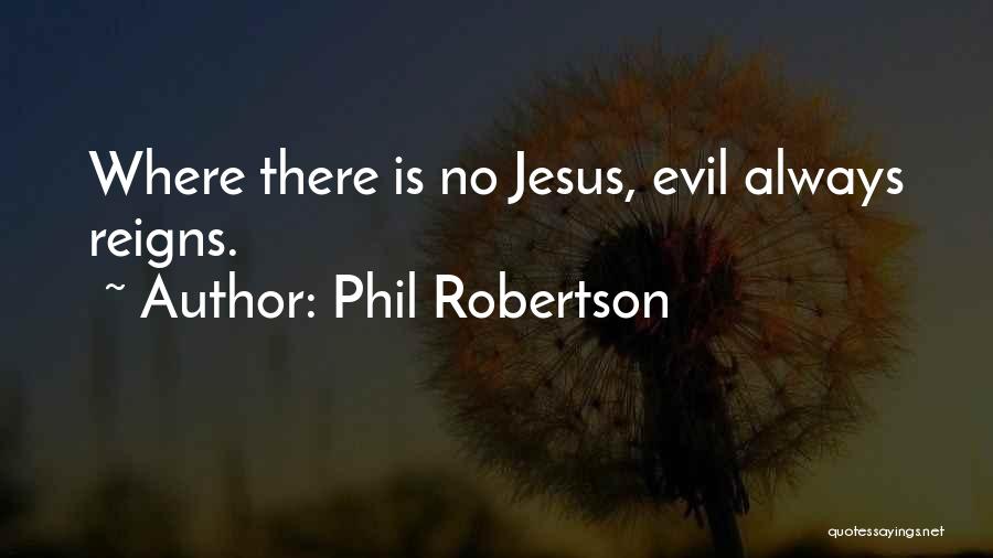 Phil Robertson Quotes: Where There Is No Jesus, Evil Always Reigns.