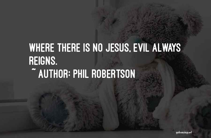 Phil Robertson Quotes: Where There Is No Jesus, Evil Always Reigns.