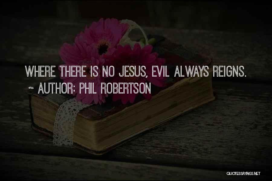 Phil Robertson Quotes: Where There Is No Jesus, Evil Always Reigns.