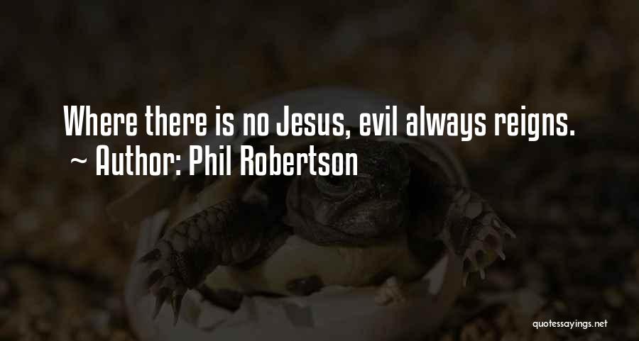 Phil Robertson Quotes: Where There Is No Jesus, Evil Always Reigns.