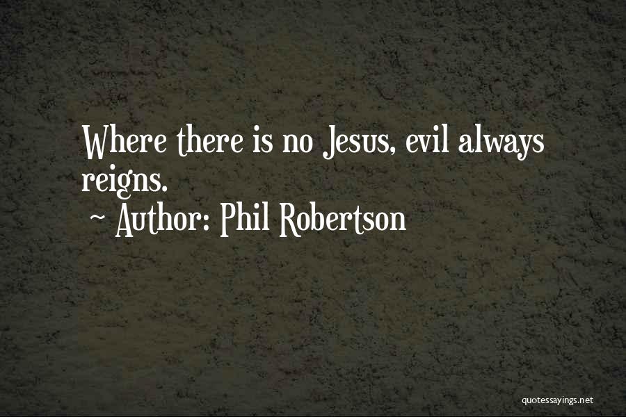 Phil Robertson Quotes: Where There Is No Jesus, Evil Always Reigns.