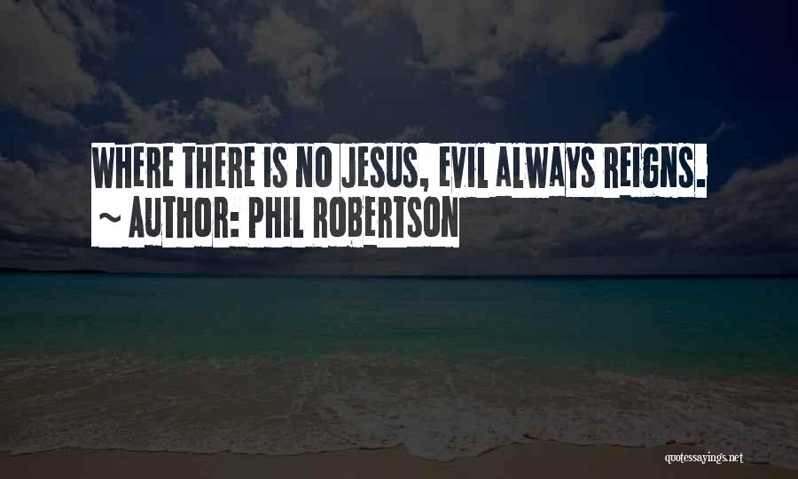 Phil Robertson Quotes: Where There Is No Jesus, Evil Always Reigns.