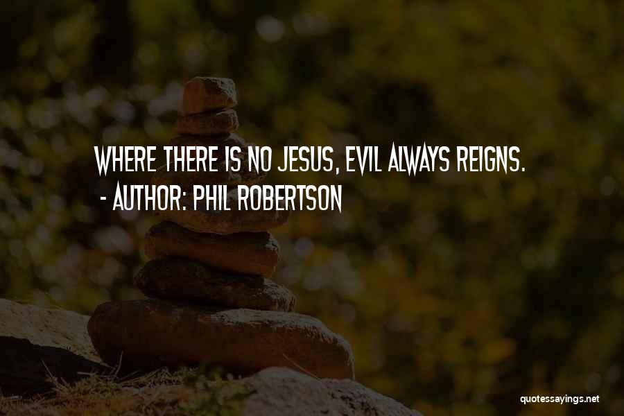 Phil Robertson Quotes: Where There Is No Jesus, Evil Always Reigns.