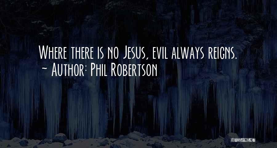 Phil Robertson Quotes: Where There Is No Jesus, Evil Always Reigns.