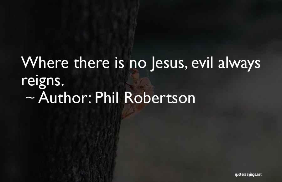 Phil Robertson Quotes: Where There Is No Jesus, Evil Always Reigns.