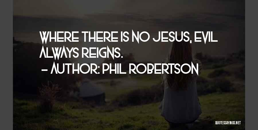 Phil Robertson Quotes: Where There Is No Jesus, Evil Always Reigns.