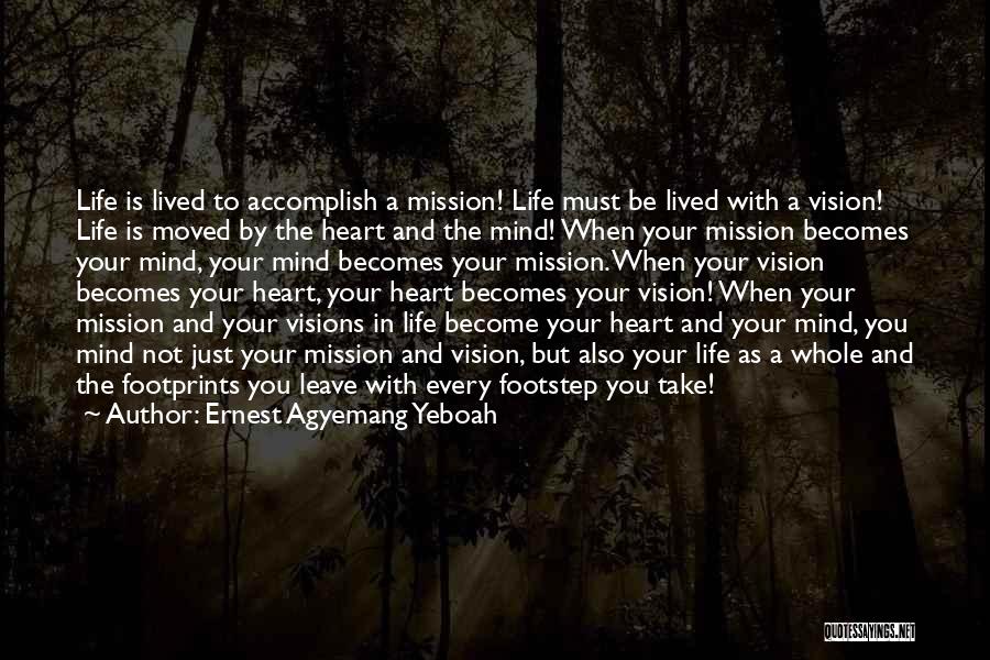 Ernest Agyemang Yeboah Quotes: Life Is Lived To Accomplish A Mission! Life Must Be Lived With A Vision! Life Is Moved By The Heart