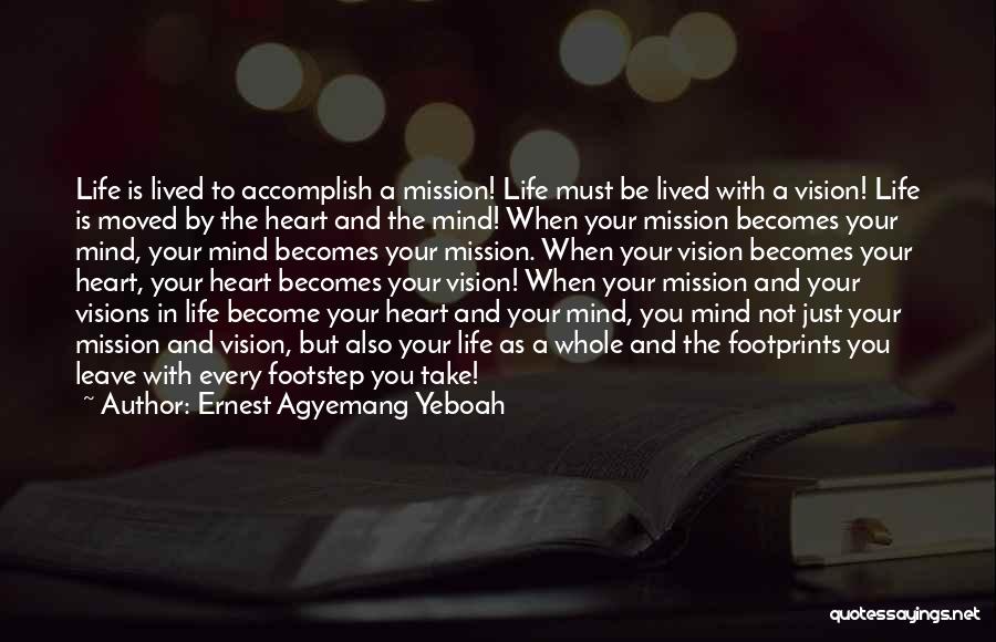 Ernest Agyemang Yeboah Quotes: Life Is Lived To Accomplish A Mission! Life Must Be Lived With A Vision! Life Is Moved By The Heart