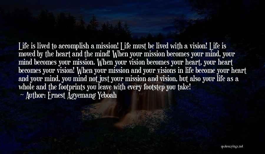 Ernest Agyemang Yeboah Quotes: Life Is Lived To Accomplish A Mission! Life Must Be Lived With A Vision! Life Is Moved By The Heart