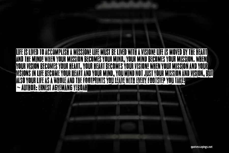 Ernest Agyemang Yeboah Quotes: Life Is Lived To Accomplish A Mission! Life Must Be Lived With A Vision! Life Is Moved By The Heart