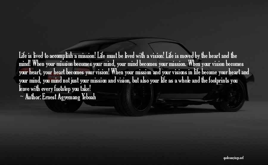 Ernest Agyemang Yeboah Quotes: Life Is Lived To Accomplish A Mission! Life Must Be Lived With A Vision! Life Is Moved By The Heart