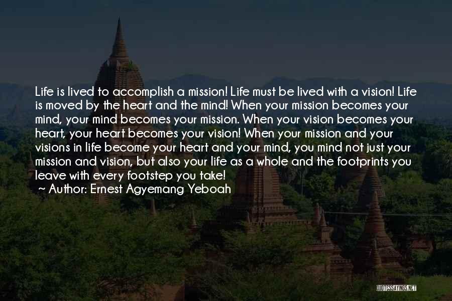 Ernest Agyemang Yeboah Quotes: Life Is Lived To Accomplish A Mission! Life Must Be Lived With A Vision! Life Is Moved By The Heart